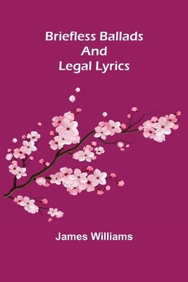 Briefless Ballads and Legal Lyrics by Williams, James