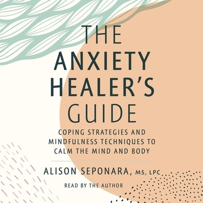 The Anxiety Healer's Guide: Coping Strategies and Mindfulness Techniques to Calm the Mind and Body by Seponara, Alison