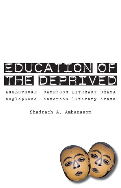 Education of the Deprived. Anglophone Cameroon Literary Drama by Ambanasom, Shadrach A.