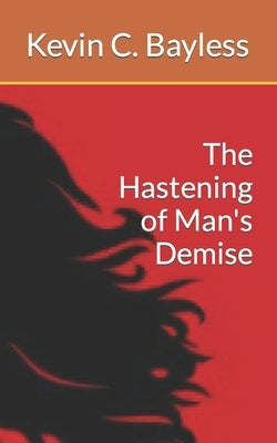 The Hastening of Man's Demise by Bayless, Kevin C.