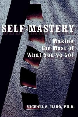 Self-Mastery: Making the Most of What You've Got by Haro, Michael S.