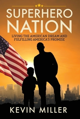 Superhero Nation: Living the American Dream and Fulfilling America's Promise by Miller, Kevin
