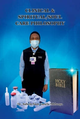 Clinical & Spiritual/Soul Care Philosophy: A Minister, A Professor, A Clinical & Spiritual/Biblical Counselor by Gasela Mhlanga, Sabelo Sam