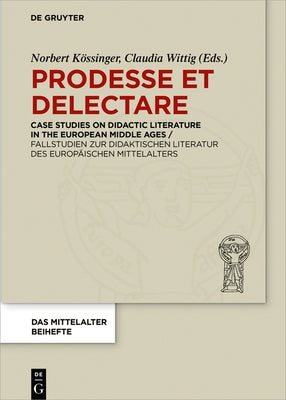 Prodesse Et Delectare: Case Studies on Didactic Literature in the European Middle Ages / Fallstudien Zur Didaktischen Literatur Des Europäischen Mitte by Kössinger, Norbert