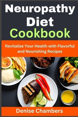 Neuropathy Diet Cookbook: Revitalize Your Health with Flavorful and Nourishing Recipes by Chambers, Denise