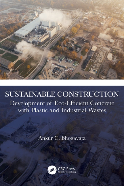 Sustainable Construction: Development of Eco-Efficient Concrete with Plastic and Industrial Wastes by Bhogayata, Ankur C.