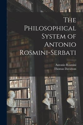 The Philosophical System of Antonio Rosmini-Serbati by Rosmini, Antonio
