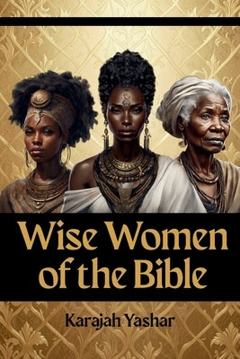 Wise Women of the Bible by Yashar, Karajah