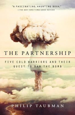 The Partnership: Five Cold Warriors and Their Quest to Ban the Bomb by Taubman, Philip