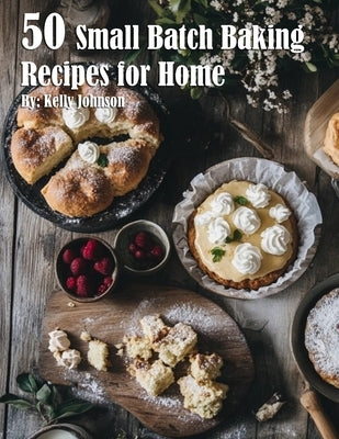 50 Small Batch Baking Recipes for Home by Johnson, Kelly
