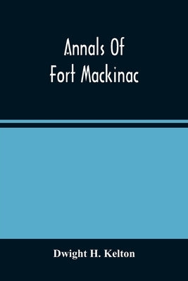 Annals Of Fort Mackinac by H. Kelton, Dwight