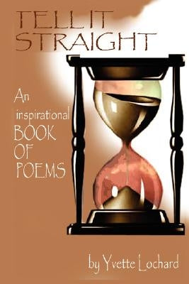 Tell It Straight: An Inspirational Book of Poems by Lochard, Yvette