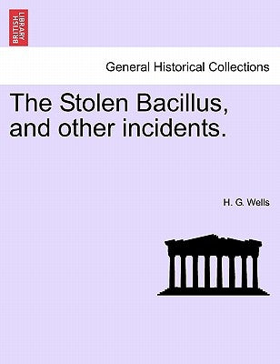The Stolen Bacillus, and Other Incidents. by Wells, H. G.