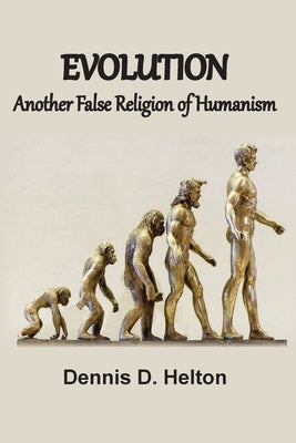 Evolution, Another False Religion of Humanism by Helton, Dennis D.