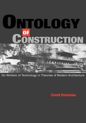 Ontology of Construction: On Nihilism of Technology and Theories of Modern Architecture by Hartoonian, Gevork