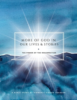 More of God in Our Lives and Stories: The Power of the Resurrection by Johnson, Kimberly G.