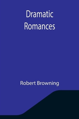 Dramatic Romances by Browning, Robert