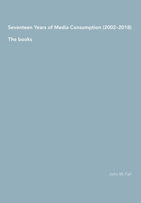 Seventeen Years of Media Consumption (2002-2018): The books by Fail, John W.