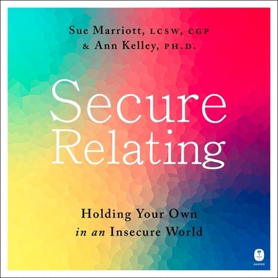 Secure Relating: Holding Your Own in an Insecure World by Kelley, Ann