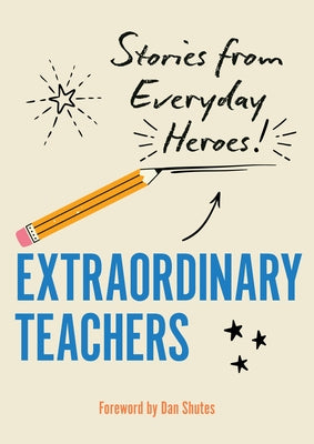 Extraordinary Teachers: Stories from Everyday Heroes by Shutes, Dan