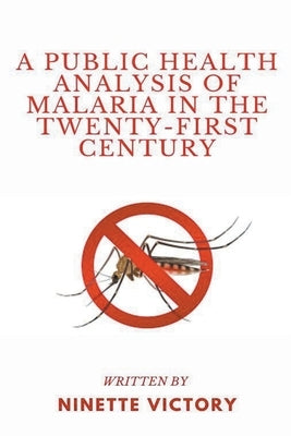 A Public Health Analysis of Malaria in the Twenty-First Century by Victory, Ninette