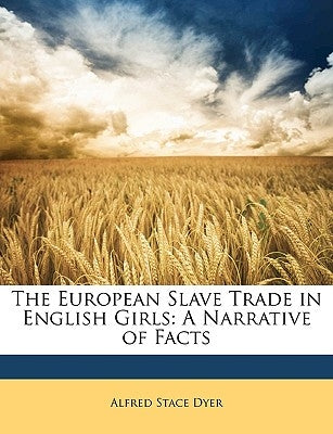 The European Slave Trade in English Girls: A Narrative of Facts by Dyer, Alfred Stace