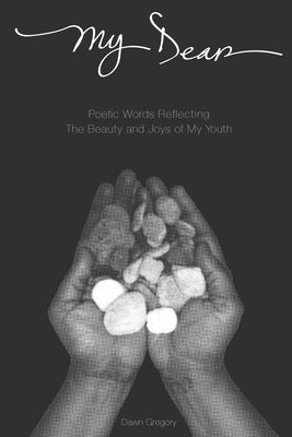 My Dear: Poetic Words Reflecting The Beauty And Joys Of My Youth by Gregory, Dawn