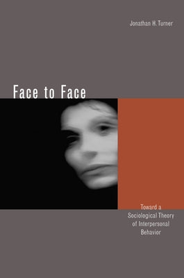 Face to Face: Toward a Sociological Theory of Interpersonal Behavior by Turner, Jonathan H.