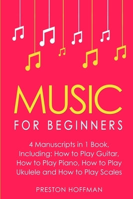 Music for Beginners: Bundle - The Only 4 Books You Need to Learn How to Play Music, Music Education and Music Instruction Today by Hoffman, Preston