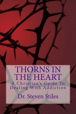 Thorns In The Heart: A Christian's Guide To Dealing With Addiction by Stiles, Steven