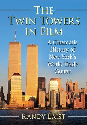 The Twin Towers in Film: A Cinematic History of New York's World Trade Center by Laist, Randy
