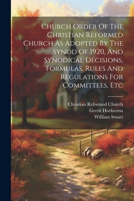 Church Order Of The Christian Reformed Church As Adopted By The Synod Of 1920, And Synodical Decisions, Formulas, Rules And Regulations For Committees by Church, Christian Reformed