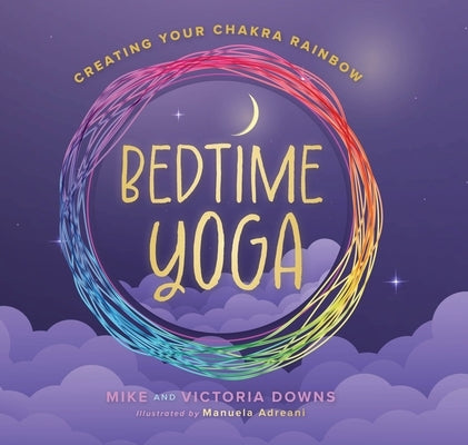 Bedtime Yoga: Creating Your Chakra Rainbow by Downs