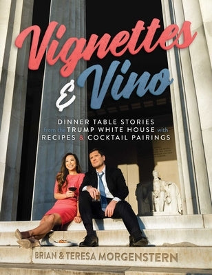 Vignettes & Vino: Dinner Table Stories from the Trump White House with Recipes & Cocktail Pairings by Morgenstern, Brian