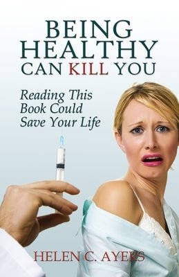 Being Healthy Can Kill You: Reading This Book Could Save Your Life by Ayers, Lonnie