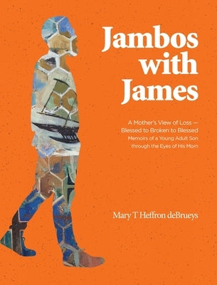 Jambos With James: A Mother's View of Loss - Blessed to Broken to Blessed Memoirs of a Young Adult Son through the Eyes of His Mom by Debrueys, Mary T. Heffron
