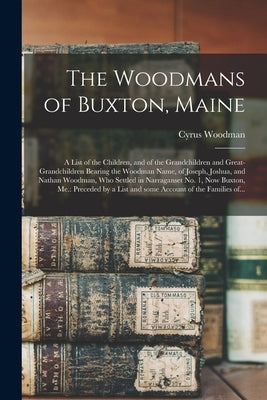 The Woodmans of Buxton, Maine: a List of the Children, and of the Grandchildren and Great-grandchildren Bearing the Woodman Name, of Joseph, Joshua, by Woodman, Cyrus 1814-1889
