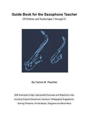 Guide Book for the Saxophone Teacher: of Children and Youths Ages 7 to 21 by Rascher, Carina M.