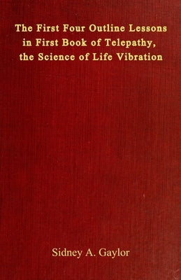 The First Four Outline Lessons in First Book of Telepathy, the Science of Life Vibration by Gaylor, Sidney A.