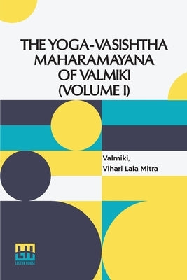 The Yoga-Vasishtha Maharamayana Of Valmiki (Volume I): Containing The Vairagya, Mumukshu, Prakaranas And The Utpatti Khanda To Chapter L. Translated F by Valmiki