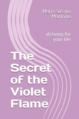 The Secret of the Violet Flame: alchemy for your life by Manfrino, Maria Susana