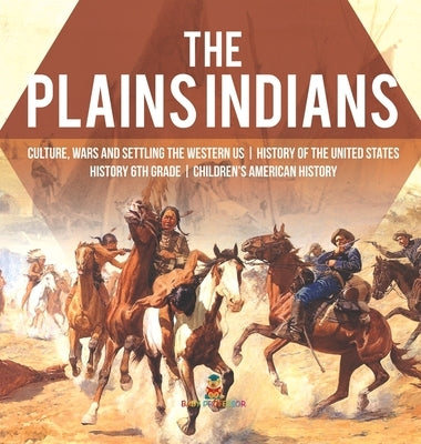 The Plains Indians Culture, Wars and Settling the Western US History of the United States History 6th Grade Children's American History by Baby Professor