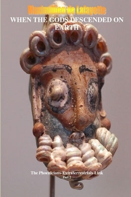 When the Gods Descended on Earth: The Phoenicians-Extraterrestrials Link. Part 2 by De Lafayette, Maximillien