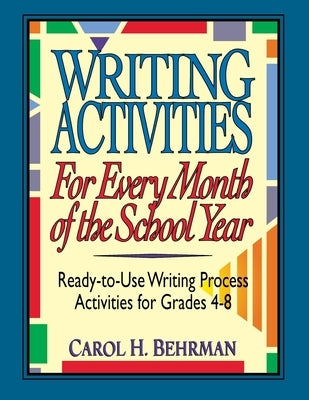 Writing Activities for Every Month of the School Year: Ready-To-Use Writing Process Activities for Grades 4-8 by Behrman, Carol H.