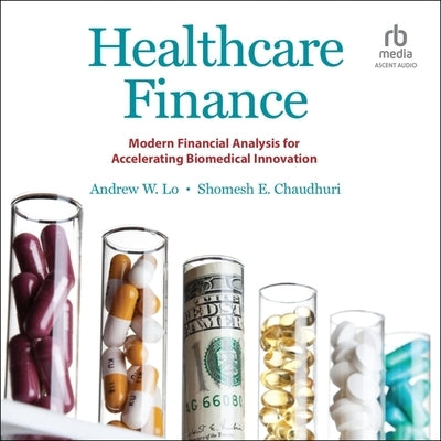 Healthcare Finance: Modern Financial Analysis for Accelerating Biomedical Innovation by Lo, Andrew W.