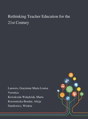 Rethinking Teacher Education for the 21st Century by Lauwers, Gracienne Maria Louisa Veronica