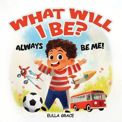 What will I be?: Always be me! by Grace, Eulla