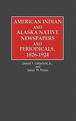 American Indian and Alaska Native Newspapers and Periodicals, 1826-1924 by Parins, James W.