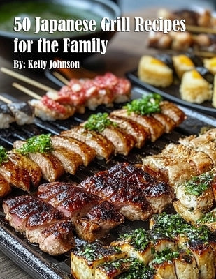 50 Japanese Grill Recipes for the Family by Johnson, Kelly