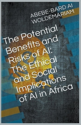 The Potential Benefits and Risks of AI: The Ethical and Social Implications of AI in Africa by Woldemariam
